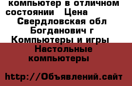 компьютер в отличном состоянии › Цена ­ 20 000 - Свердловская обл., Богданович г. Компьютеры и игры » Настольные компьютеры   